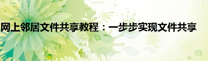 网上邻居文件共享教程：一步步实现文件共享