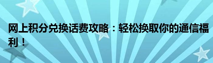 网上积分兑换话费攻略：轻松换取你的通信福利！