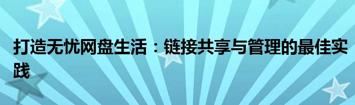 打造无忧网盘生活：链接共享与管理的最佳实践