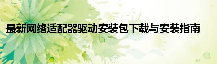 最新网络适配器驱动安装包下载与安装指南