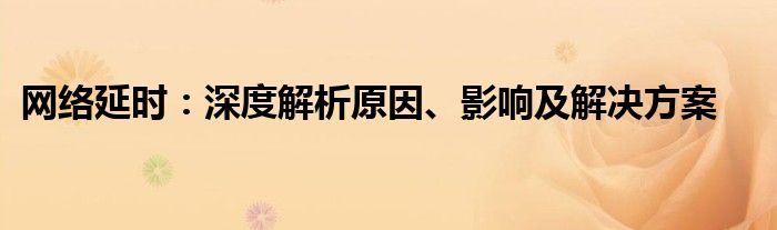 网络延时：深度解析原因、影响及解决方案
