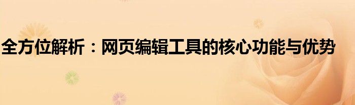 全方位解析：网页编辑工具的核心功能与优势
