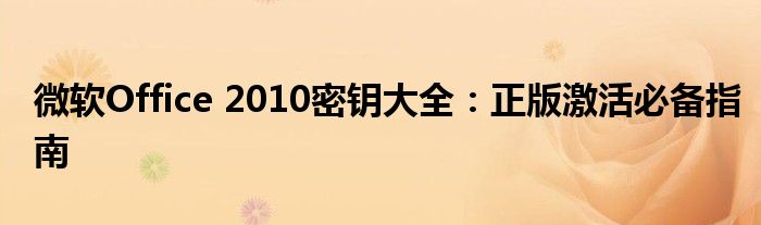 微软Office 2010密钥大全：正版激活必备指南