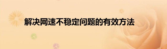 解决网速不稳定问题的有效方法
