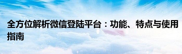 全方位解析微信登陆平台：功能、特点与使用指南