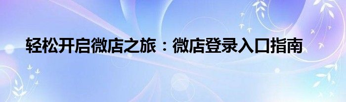 轻松开启微店之旅：微店登录入口指南