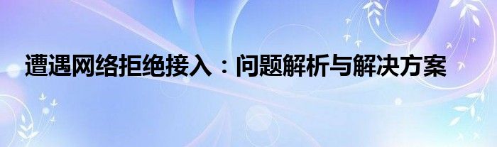遭遇网络拒绝接入：问题解析与解决方案