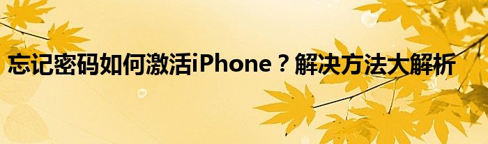 忘记密码如何激活iPhone？解决方法大解析