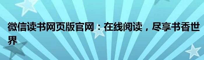 微信读书网页版官网：在线阅读，尽享书香世界