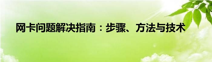 网卡问题解决指南：步骤、方法与技术