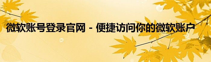 微软账号登录官网 - 便捷访问你的微软账户