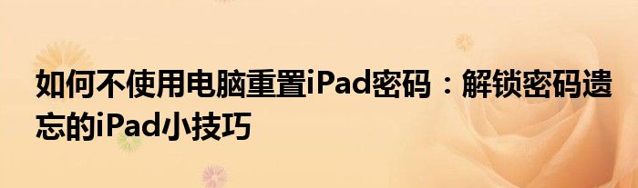 如何不使用电脑重置iPad密码：解锁密码遗忘的iPad小技巧