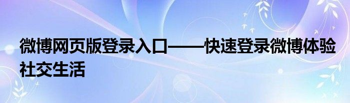 微博网页版登录入口——快速登录微博体验社交生活