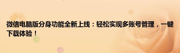 微信电脑版分身功能全新上线：轻松实现多账号管理，一键下载体验！
