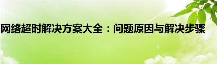 网络超时解决方案大全：问题原因与解决步骤