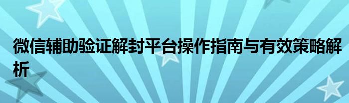微信辅助验证解封平台操作指南与有效策略解析