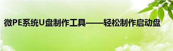 微PE系统U盘制作工具——轻松制作启动盘