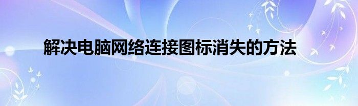 解决电脑网络连接图标消失的方法