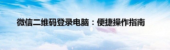 微信二维码登录电脑：便捷操作指南