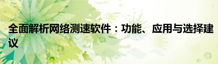 全面解析网络测速软件：功能、应用与选择建议
