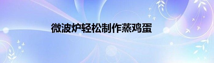 微波炉轻松制作蒸鸡蛋