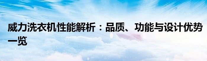 威力洗衣机性能解析：品质、功能与设计优势一览