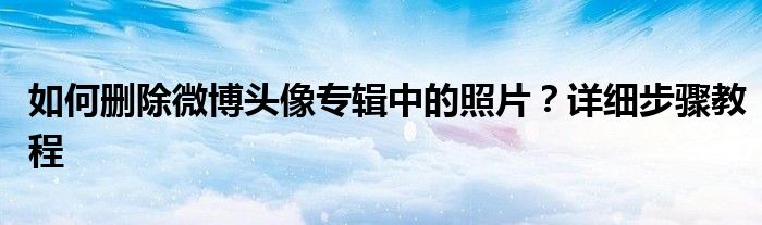 如何删除微博头像专辑中的照片？详细步骤教程