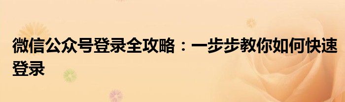 微信公众号登录全攻略：一步步教你如何快速登录