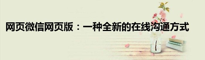 网页微信网页版：一种全新的在线沟通方式