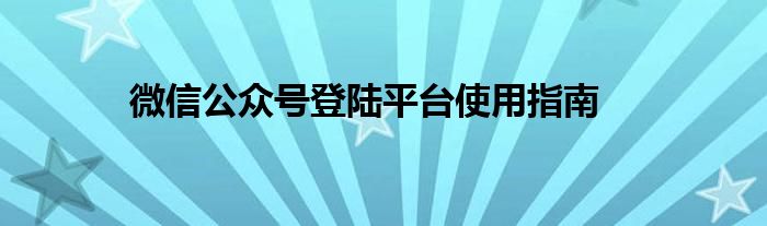 微信公众号登陆平台使用指南