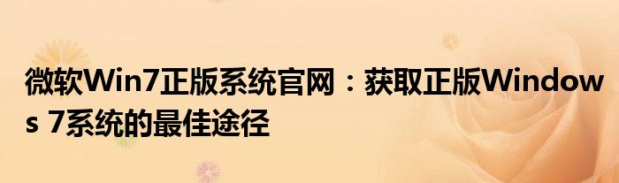 微软Win7正版系统官网：获取正版Windows 7系统的最佳途径