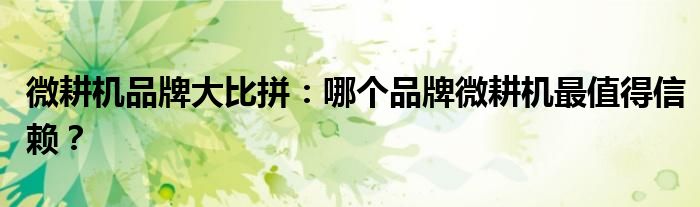 微耕机品牌大比拼：哪个品牌微耕机最值得信赖？