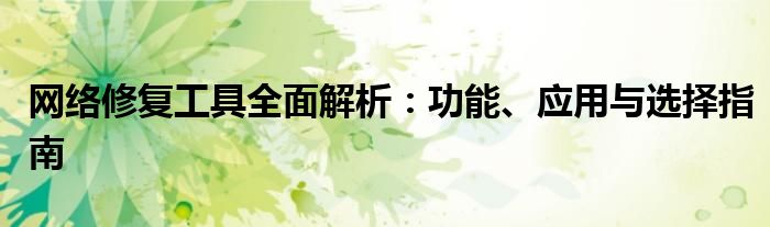 网络修复工具全面解析：功能、应用与选择指南