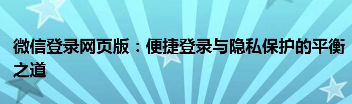 微信登录网页版：便捷登录与隐私保护的平衡之道