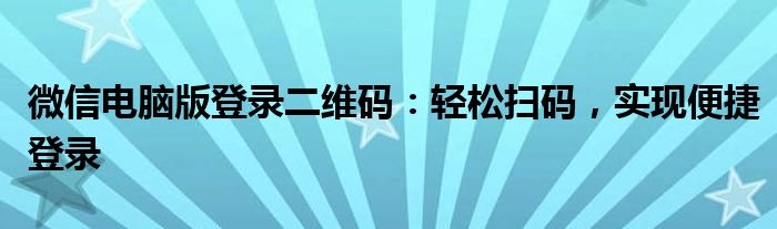微信电脑版登录二维码：轻松扫码，实现便捷登录
