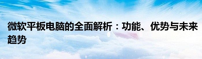 微软平板电脑的全面解析：功能、优势与未来趋势
