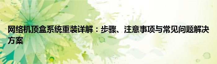 网络机顶盒系统重装详解：步骤、注意事项与常见问题解决方案