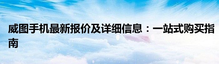 威图手机最新报价及详细信息：一站式购买指南
