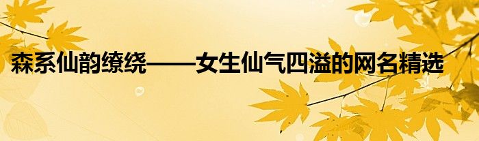 森系仙韵缭绕——女生仙气四溢的网名精选