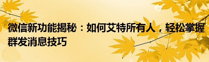 微信新功能揭秘：如何艾特所有人，轻松掌握群发消息技巧