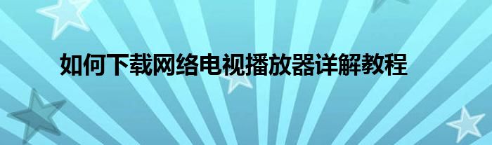 如何下载网络电视播放器详解教程