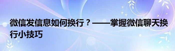 微信发信息如何换行？——掌握微信聊天换行小技巧