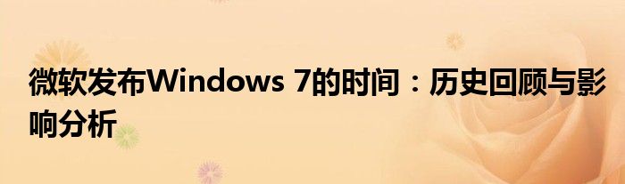 微软发布Windows 7的时间：历史回顾与影响分析