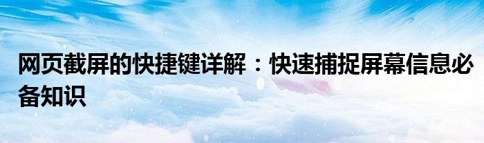 网页截屏的快捷键详解：快速捕捉屏幕信息必备知识