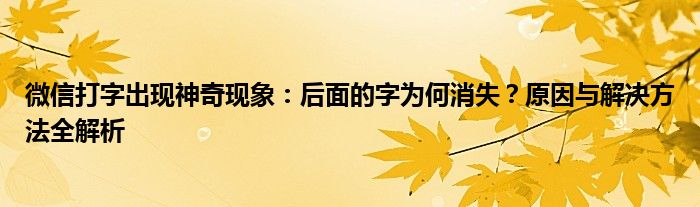 微信打字出现神奇现象：后面的字为何消失？原因与解决方法全解析
