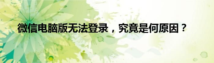 微信电脑版无法登录，究竟是何原因？