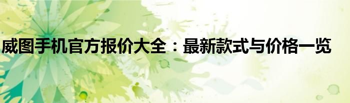威图手机官方报价大全：最新款式与价格一览