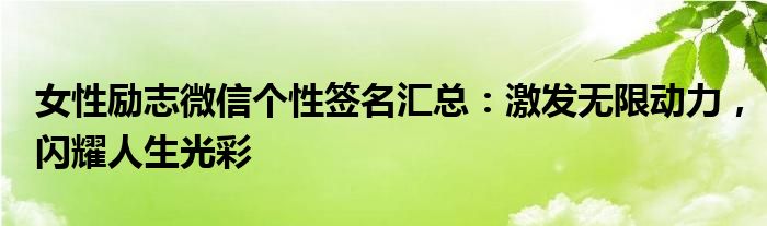 女性励志微信个性签名汇总：激发无限动力，闪耀人生光彩