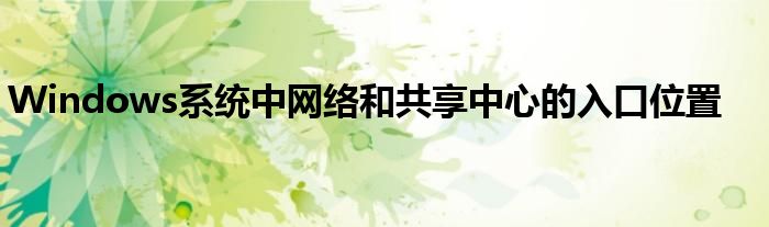 Windows系统中网络和共享中心的入口位置