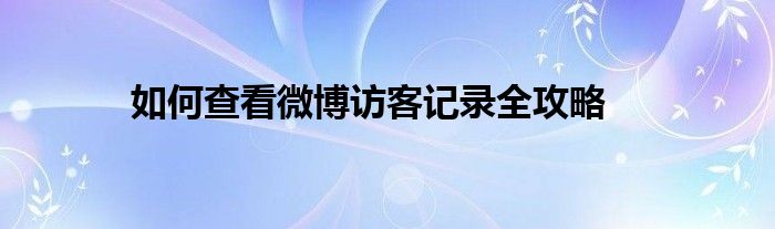 如何查看微博访客记录全攻略